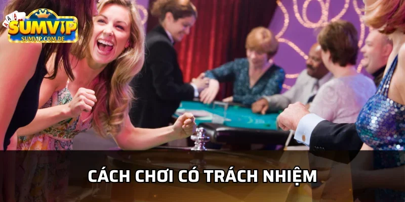 Hãy chơi có trách nhiệm khi đến sumvip