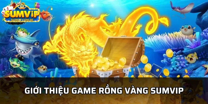 Sơ lược về game bắn cá hot - rồng vàng sumvip